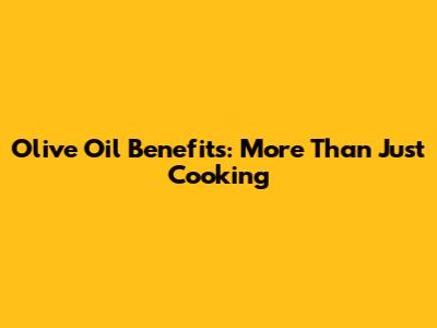 Olive Oil Benefits: More Than Just Cooking