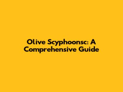 Olive Scyphoonsc: A Comprehensive Guide