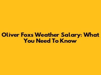 Oliver Fox's Weather Salary: What You Need To Know