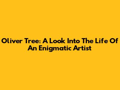 Oliver Tree: A Look Into The Life Of An Enigmatic Artist