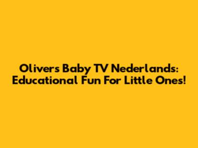 Olivers Baby TV Nederlands: Educational Fun For Little Ones!