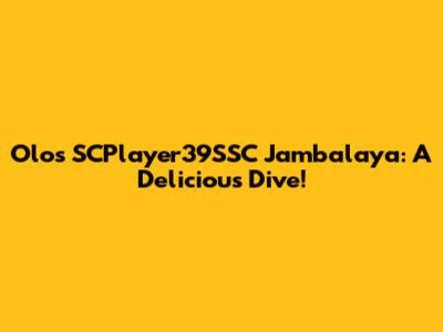 Olos SCPlayer39SSC Jambalaya: A Delicious Dive!