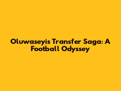 Oluwaseyi's Transfer Saga: A Football Odyssey