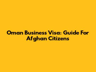 Oman Business Visa: Guide For Afghan Citizens