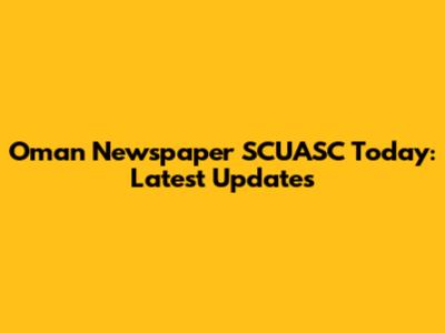 Oman Newspaper SCUASC Today: Latest Updates