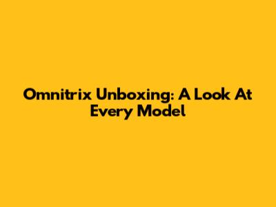 Omnitrix Unboxing: A Look At Every Model