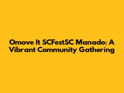 Omove It SCFestSC Manado: A Vibrant Community Gathering