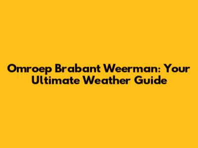 Omroep Brabant Weerman: Your Ultimate Weather Guide