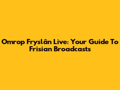 Omrop Fryslân Live: Your Guide To Frisian Broadcasts