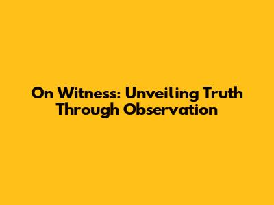 On Witness: Unveiling Truth Through Observation