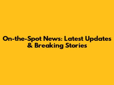 On-the-Spot News: Latest Updates & Breaking Stories