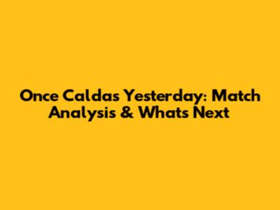 Once Caldas' Yesterday: Match Analysis & What's Next