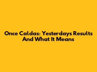 Once Caldas: Yesterday's Results And What It Means