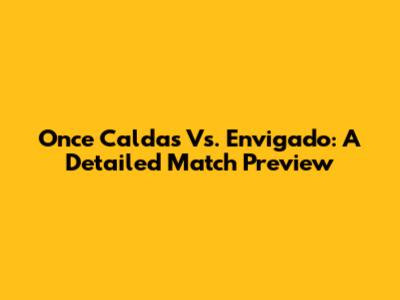Once Caldas Vs. Envigado: A Detailed Match Preview