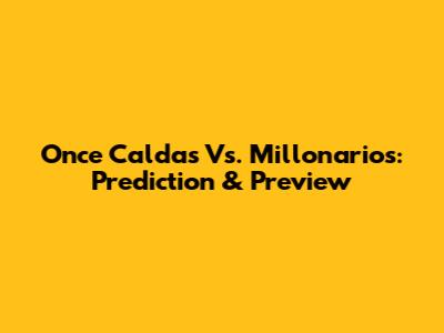 Once Caldas Vs. Millonarios: Prediction & Preview