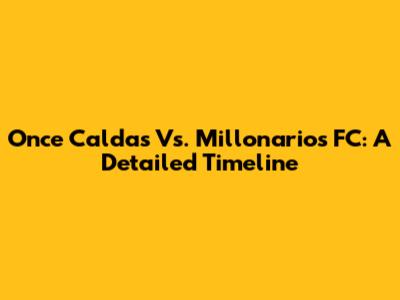 Once Caldas Vs. Millonarios FC: A Detailed Timeline