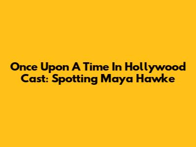 Once Upon A Time In Hollywood Cast: Spotting Maya Hawke