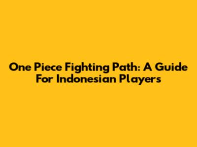One Piece Fighting Path: A Guide For Indonesian Players