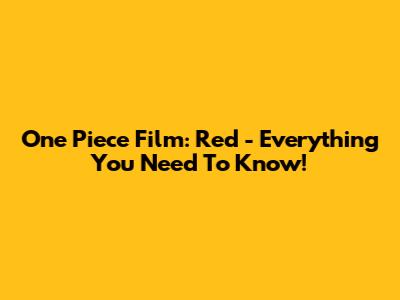 One Piece Film: Red - Everything You Need To Know!