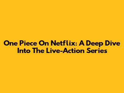 One Piece On Netflix: A Deep Dive Into The Live-Action Series
