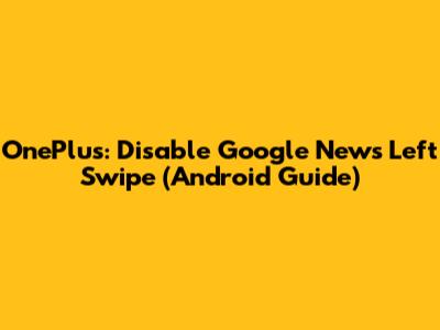 OnePlus: Disable Google News Left Swipe (Android Guide)