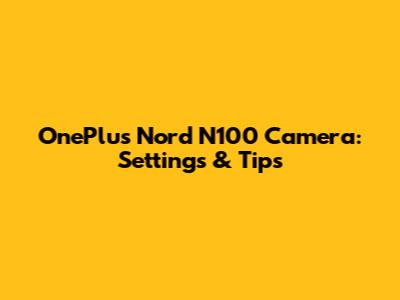 OnePlus Nord N100 Camera: Settings & Tips
