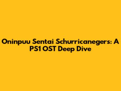 Oninpuu Sentai Schurricanegers: A PS1 OST Deep Dive
