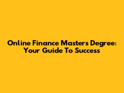 Online Finance Masters Degree: Your Guide To Success