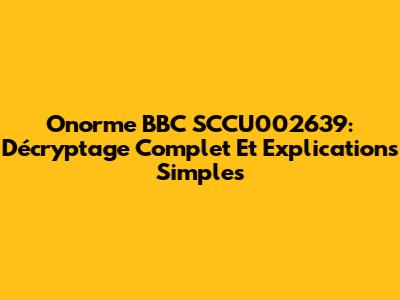 Onorme BBC SCCU002639: Décryptage Complet Et Explications Simples