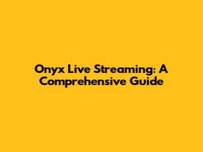 Onyx Live Streaming: A Comprehensive Guide