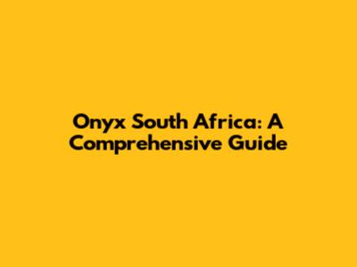 Onyx South Africa: A Comprehensive Guide