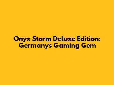Onyx Storm Deluxe Edition: Germany's Gaming Gem