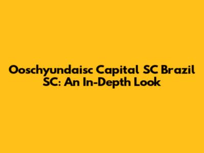Ooschyundaisc Capital SC Brazil SC: An In-Depth Look