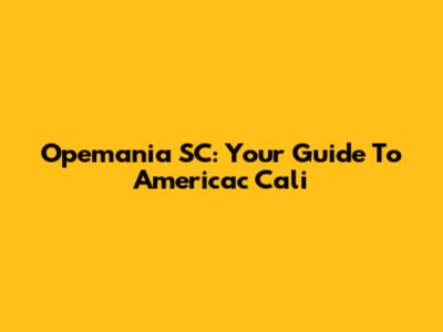 Opemania SC: Your Guide To Americac Cali