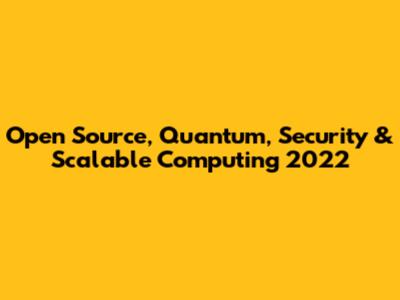 Open Source, Quantum, Security & Scalable Computing 2022