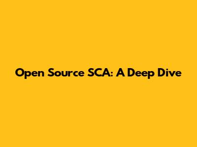 Open Source SCA: A Deep Dive