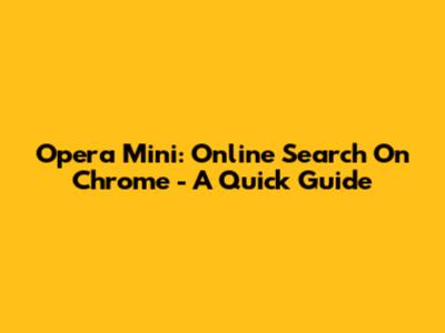 Opera Mini: Online Search On Chrome - A Quick Guide