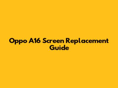 Oppo A16 Screen Replacement Guide