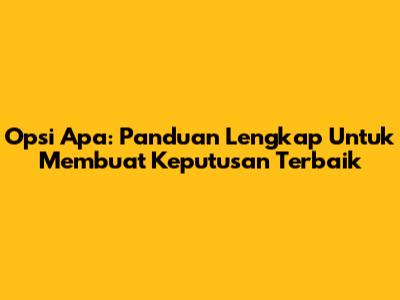 Opsi Apa: Panduan Lengkap Untuk Membuat Keputusan Terbaik