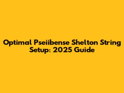 Optimal Pseiibense Shelton String Setup: 2025 Guide