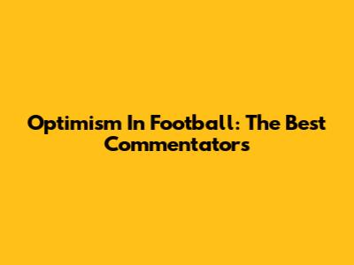 Optimism In Football: The Best Commentators