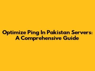 Optimize Ping In Pakistan Servers: A Comprehensive Guide