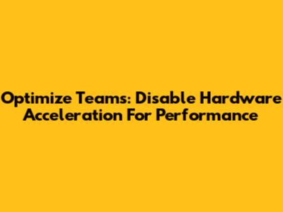Optimize Teams: Disable Hardware Acceleration For Performance