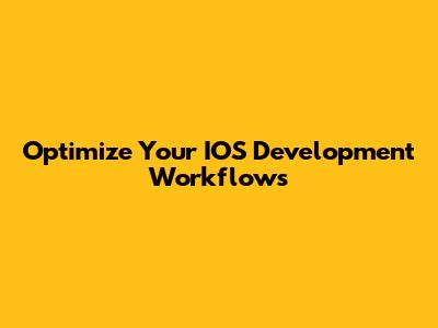 Optimize Your IOS Development Workflows