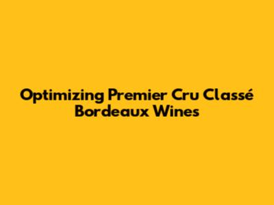 Optimizing Premier Cru Classé Bordeaux Wines