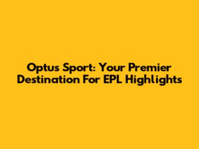 Optus Sport: Your Premier Destination For EPL Highlights