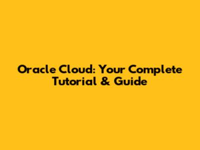 Oracle Cloud: Your Complete Tutorial & Guide
