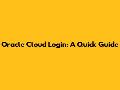 Oracle Cloud Login: A Quick Guide