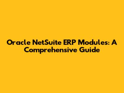 Oracle NetSuite ERP Modules: A Comprehensive Guide