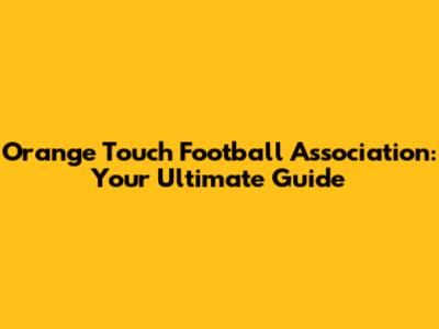 Orange Touch Football Association: Your Ultimate Guide